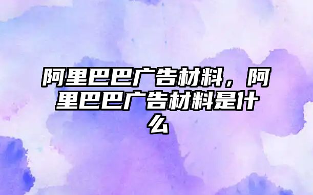 阿里巴巴廣告材料，阿里巴巴廣告材料是什么