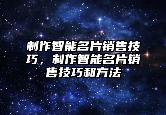 制作智能名片銷售技巧，制作智能名片銷售技巧和方法