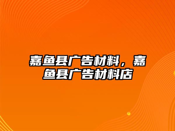 嘉魚(yú)縣廣告材料，嘉魚(yú)縣廣告材料店