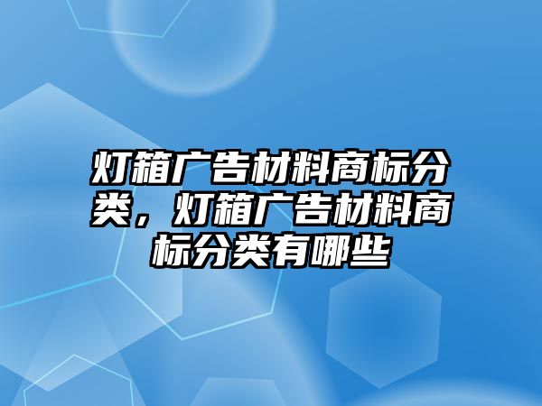 燈箱廣告材料商標(biāo)分類(lèi)，燈箱廣告材料商標(biāo)分類(lèi)有哪些