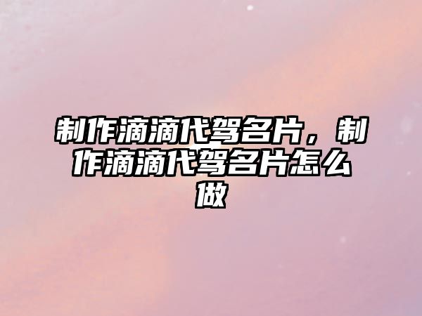 制作滴滴代駕名片，制作滴滴代駕名片怎么做