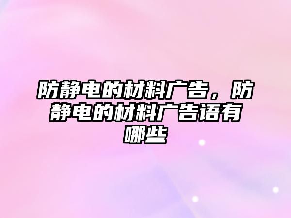 防靜電的材料廣告，防靜電的材料廣告語(yǔ)有哪些