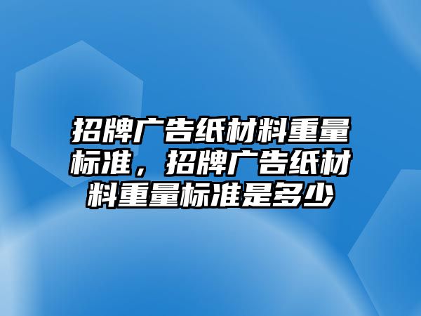 招牌廣告紙材料重量標(biāo)準(zhǔn)，招牌廣告紙材料重量標(biāo)準(zhǔn)是多少