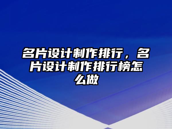 名片設(shè)計(jì)制作排行，名片設(shè)計(jì)制作排行榜怎么做