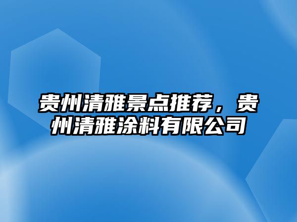 貴州清雅景點推薦，貴州清雅涂料有限公司