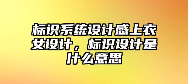 標(biāo)識系統(tǒng)設(shè)計感上衣女設(shè)計，標(biāo)識設(shè)計是什么意思