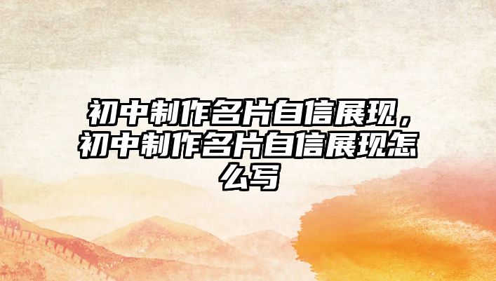 初中制作名片自信展現(xiàn)，初中制作名片自信展現(xiàn)怎么寫