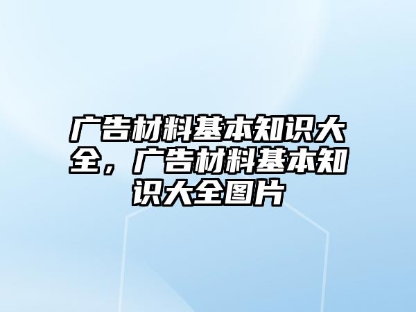 廣告材料基本知識(shí)大全，廣告材料基本知識(shí)大全圖片