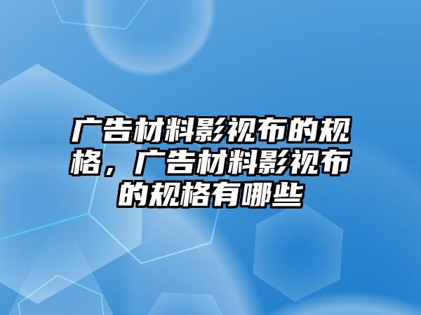 廣告材料影視布的規(guī)格，廣告材料影視布的規(guī)格有哪些