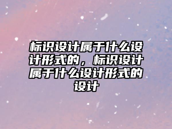 標識設(shè)計屬于什么設(shè)計形式的，標識設(shè)計屬于什么設(shè)計形式的設(shè)計