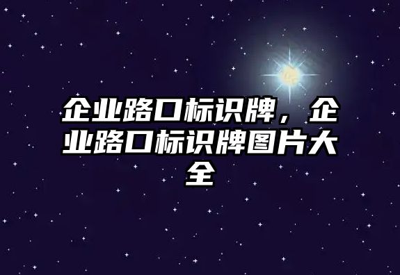 企業(yè)路口標(biāo)識牌，企業(yè)路口標(biāo)識牌圖片大全