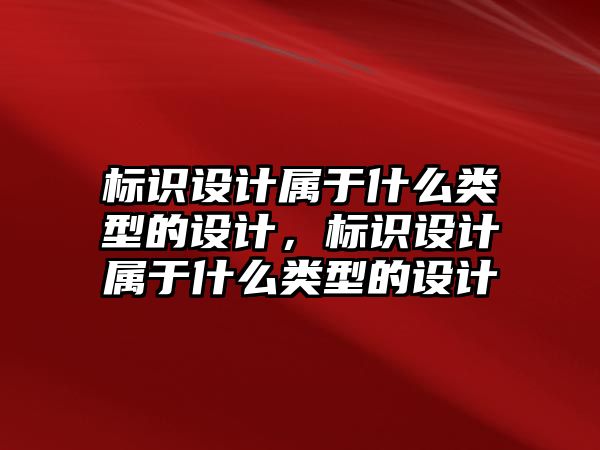 標識設(shè)計屬于什么類型的設(shè)計，標識設(shè)計屬于什么類型的設(shè)計