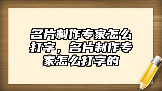 名片制作專家怎么打字，名片制作專家怎么打字的