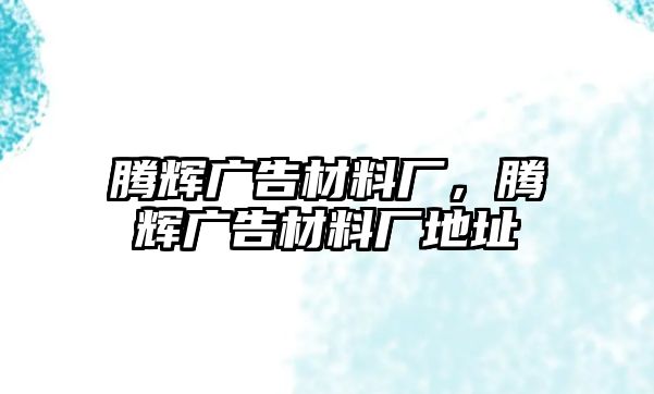 騰輝廣告材料廠，騰輝廣告材料廠地址