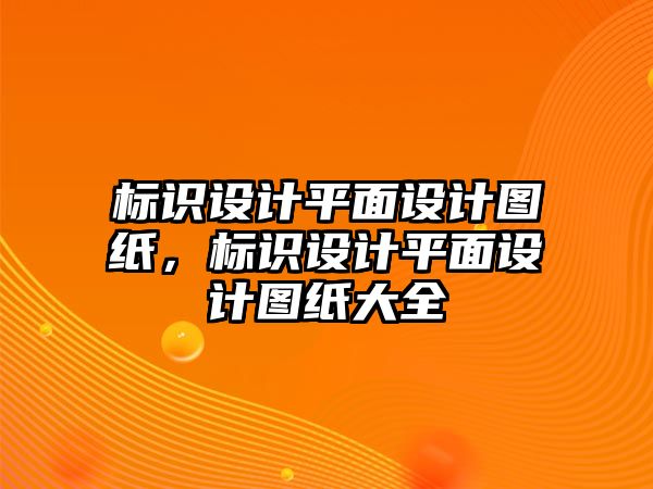 標(biāo)識(shí)設(shè)計(jì)平面設(shè)計(jì)圖紙，標(biāo)識(shí)設(shè)計(jì)平面設(shè)計(jì)圖紙大全