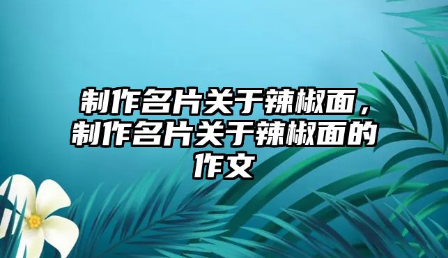 制作名片關(guān)于辣椒面，制作名片關(guān)于辣椒面的作文