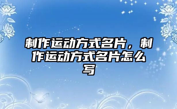 制作運動方式名片，制作運動方式名片怎么寫