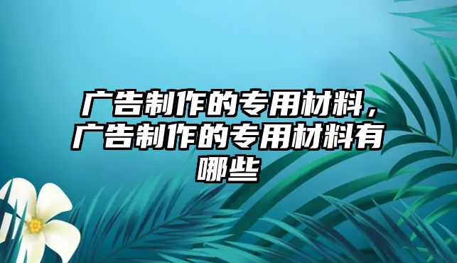 廣告制作的專用材料，廣告制作的專用材料有哪些