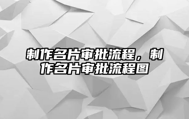 制作名片審批流程，制作名片審批流程圖