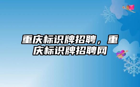 重慶標識牌招聘，重慶標識牌招聘網(wǎng)