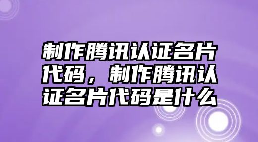 制作騰訊認(rèn)證名片代碼，制作騰訊認(rèn)證名片代碼是什么