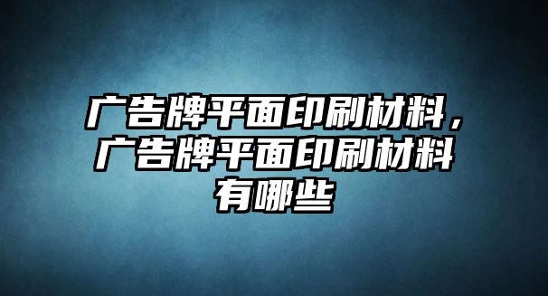 廣告牌平面印刷材料，廣告牌平面印刷材料有哪些