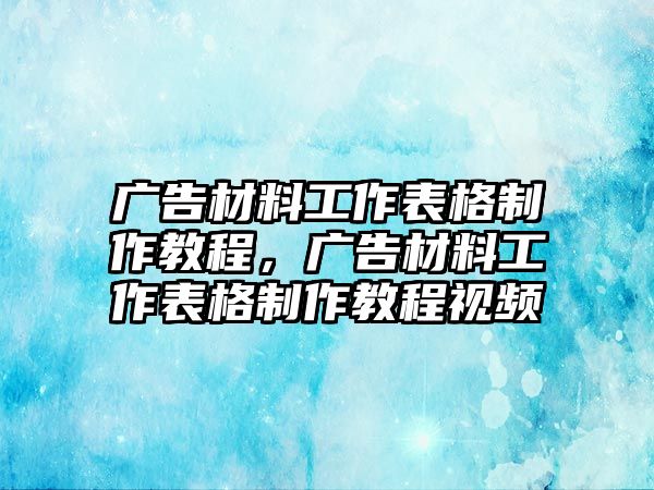 廣告材料工作表格制作教程，廣告材料工作表格制作教程視頻