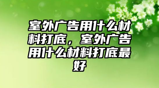 室外廣告用什么材料打底，室外廣告用什么材料打底最好