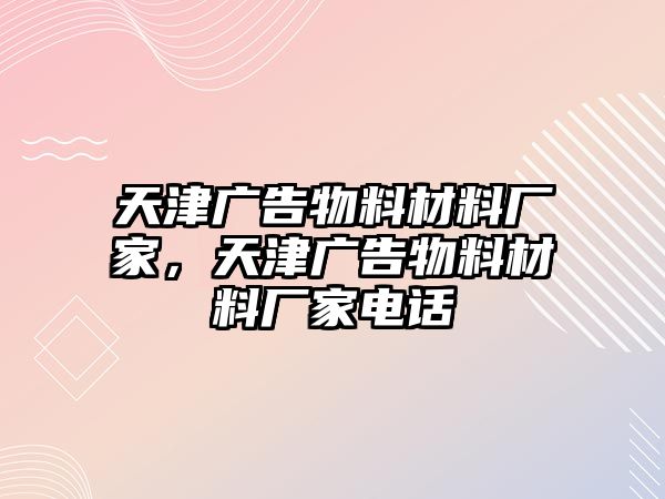 天津廣告物料材料廠家，天津廣告物料材料廠家電話