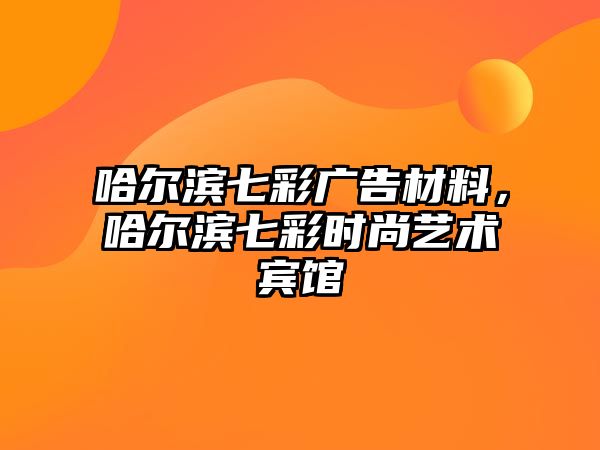 哈爾濱七彩廣告材料，哈爾濱七彩時尚藝術(shù)賓館