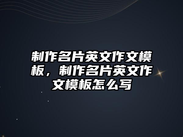 制作名片英文作文模板，制作名片英文作文模板怎么寫