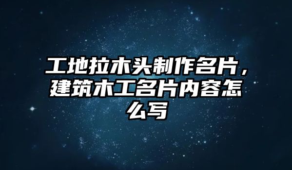 工地拉木頭制作名片，建筑木工名片內(nèi)容怎么寫