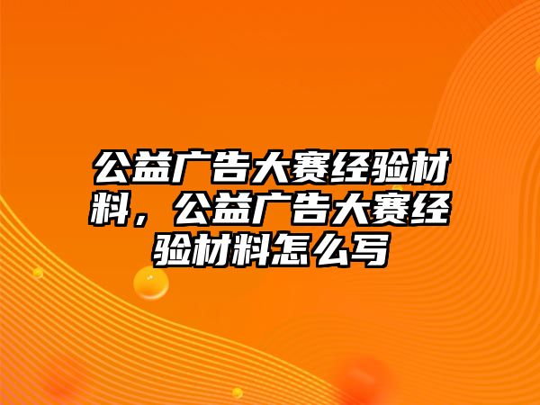 公益廣告大賽經(jīng)驗(yàn)材料，公益廣告大賽經(jīng)驗(yàn)材料怎么寫