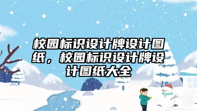 校園標識設(shè)計牌設(shè)計圖紙，校園標識設(shè)計牌設(shè)計圖紙大全