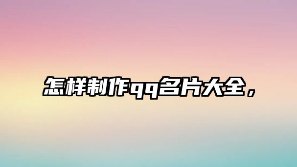 怎樣制作qq名片大全，