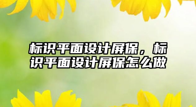 標識平面設計屏保，標識平面設計屏保怎么做