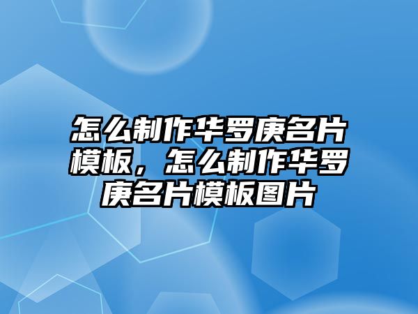 怎么制作華羅庚名片模板，怎么制作華羅庚名片模板圖片