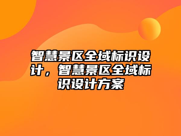 智慧景區(qū)全域標識設(shè)計，智慧景區(qū)全域標識設(shè)計方案