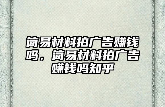 簡易材料拍廣告賺錢嗎，簡易材料拍廣告賺錢嗎知乎