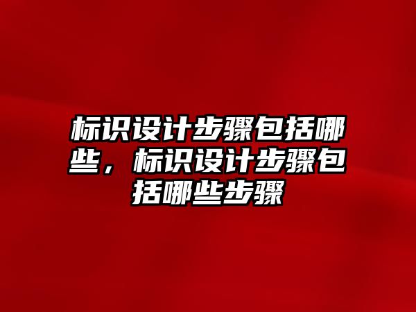 標識設計步驟包括哪些，標識設計步驟包括哪些步驟