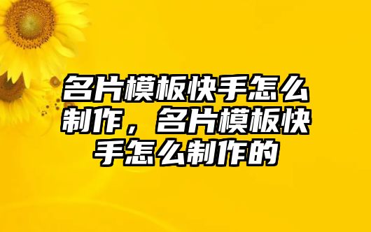 名片模板快手怎么制作，名片模板快手怎么制作的