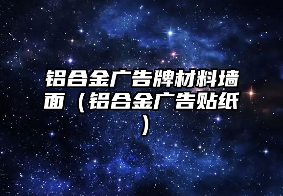 鋁合金廣告牌材料墻面（鋁合金廣告貼紙）