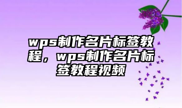 wps制作名片標(biāo)簽教程，wps制作名片標(biāo)簽教程視頻