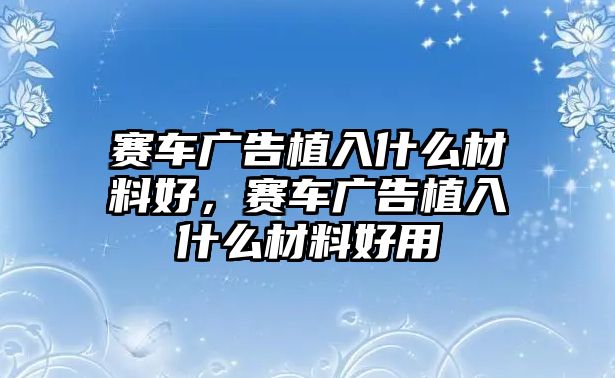 賽車廣告植入什么材料好，賽車廣告植入什么材料好用