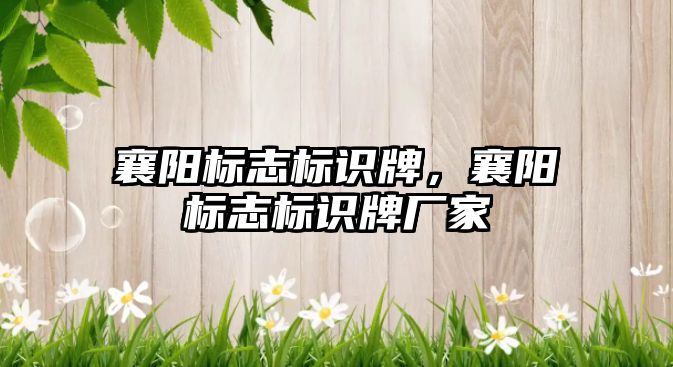 襄陽標(biāo)志標(biāo)識牌，襄陽標(biāo)志標(biāo)識牌廠家