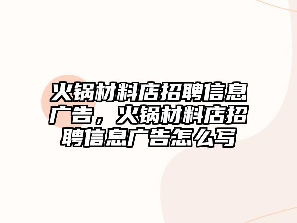 火鍋材料店招聘信息廣告，火鍋材料店招聘信息廣告怎么寫