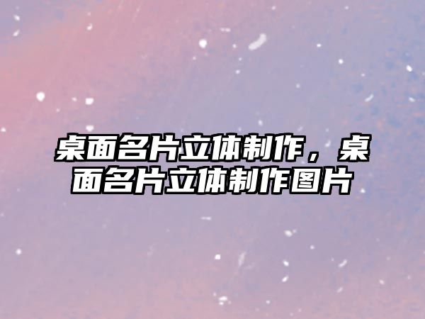 桌面名片立體制作，桌面名片立體制作圖片