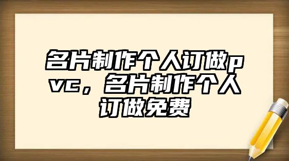 名片制作個(gè)人訂做pvc，名片制作個(gè)人訂做免費(fèi)