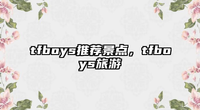 tfboys推薦景點，tfboys旅游