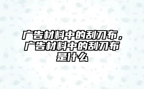 廣告材料中的刮刀布，廣告材料中的刮刀布是什么